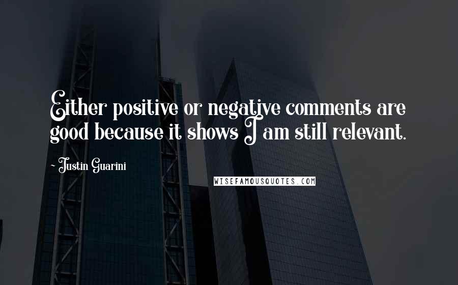 Justin Guarini Quotes: Either positive or negative comments are good because it shows I am still relevant.