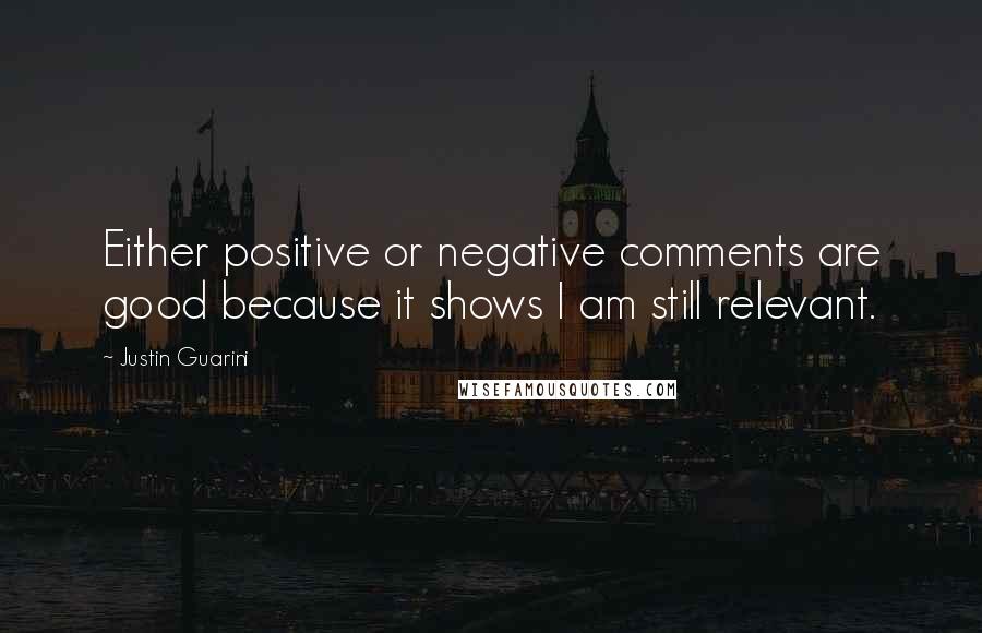 Justin Guarini Quotes: Either positive or negative comments are good because it shows I am still relevant.