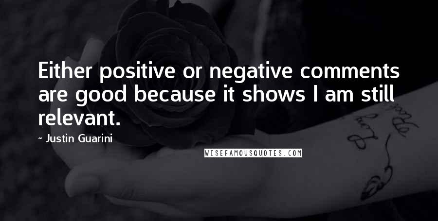 Justin Guarini Quotes: Either positive or negative comments are good because it shows I am still relevant.