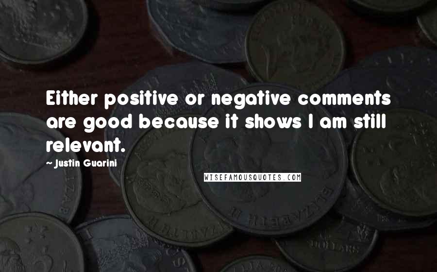 Justin Guarini Quotes: Either positive or negative comments are good because it shows I am still relevant.