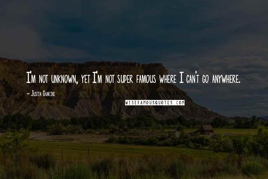 Justin Guarini Quotes: I'm not unknown, yet I'm not super famous where I can't go anywhere.