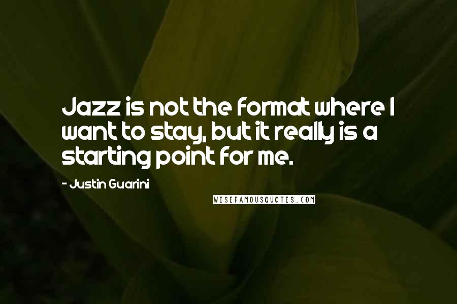 Justin Guarini Quotes: Jazz is not the format where I want to stay, but it really is a starting point for me.