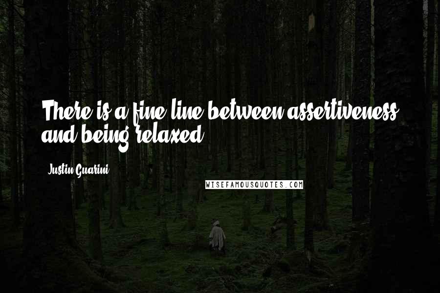 Justin Guarini Quotes: There is a fine line between assertiveness and being relaxed.