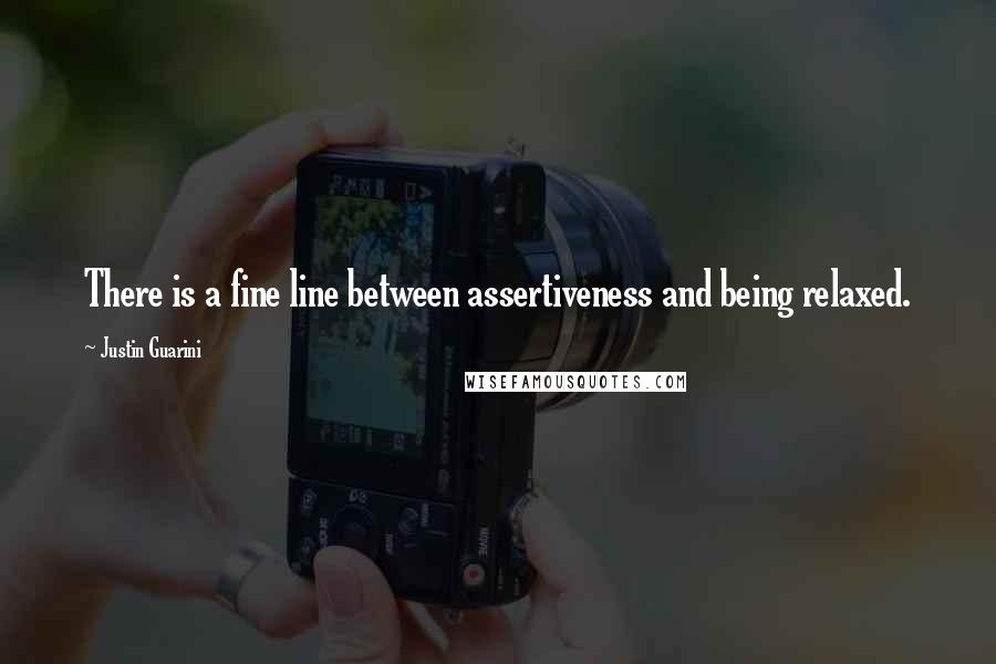 Justin Guarini Quotes: There is a fine line between assertiveness and being relaxed.