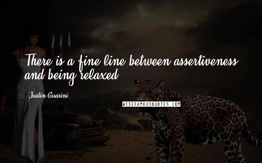 Justin Guarini Quotes: There is a fine line between assertiveness and being relaxed.