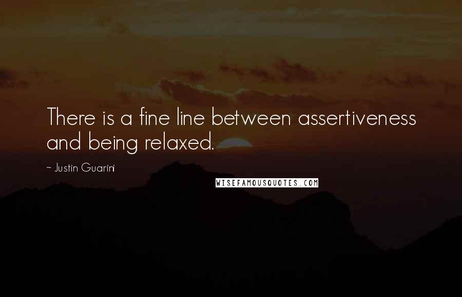 Justin Guarini Quotes: There is a fine line between assertiveness and being relaxed.