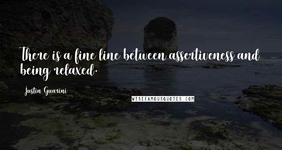 Justin Guarini Quotes: There is a fine line between assertiveness and being relaxed.