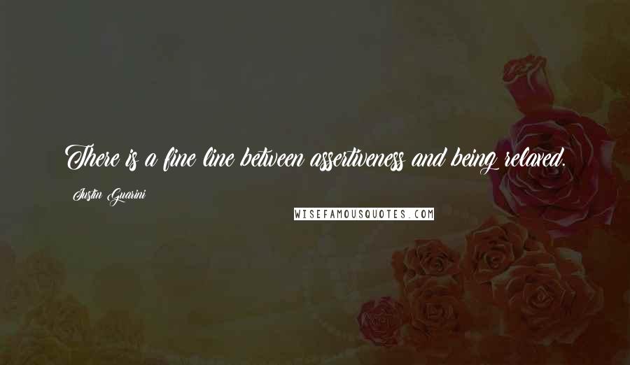 Justin Guarini Quotes: There is a fine line between assertiveness and being relaxed.