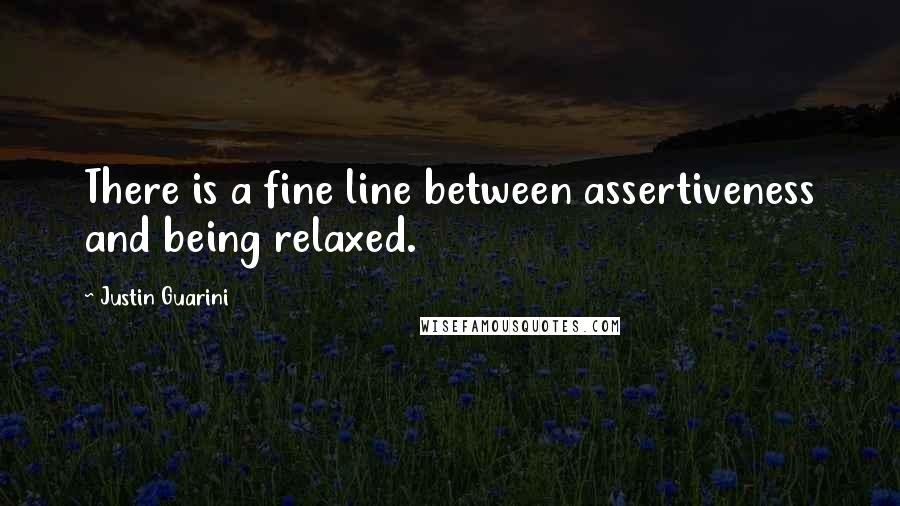 Justin Guarini Quotes: There is a fine line between assertiveness and being relaxed.