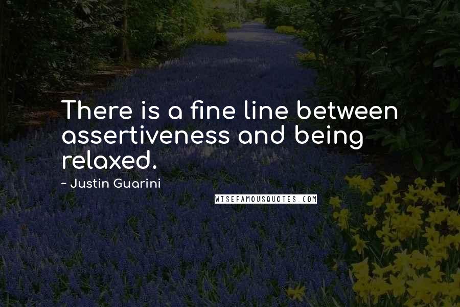 Justin Guarini Quotes: There is a fine line between assertiveness and being relaxed.