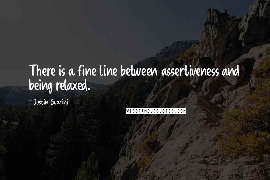 Justin Guarini Quotes: There is a fine line between assertiveness and being relaxed.