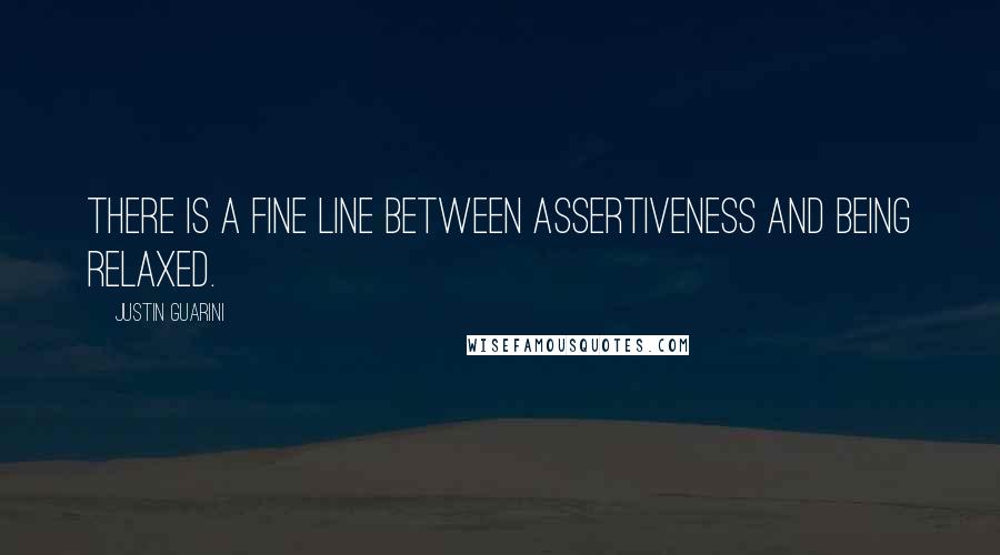 Justin Guarini Quotes: There is a fine line between assertiveness and being relaxed.