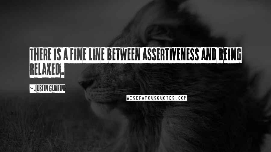 Justin Guarini Quotes: There is a fine line between assertiveness and being relaxed.