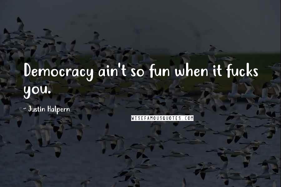 Justin Halpern Quotes: Democracy ain't so fun when it fucks you.