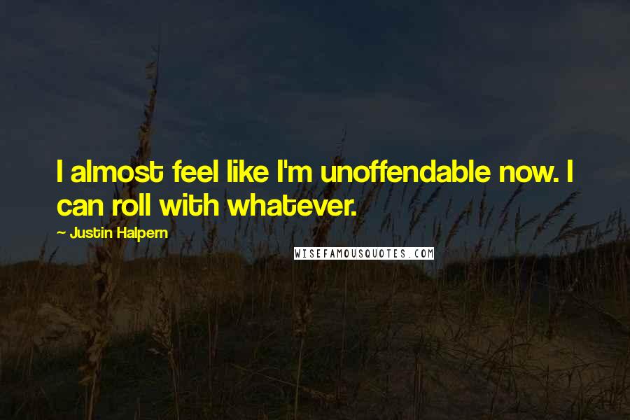 Justin Halpern Quotes: I almost feel like I'm unoffendable now. I can roll with whatever.