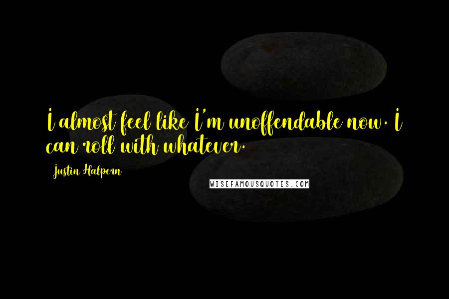 Justin Halpern Quotes: I almost feel like I'm unoffendable now. I can roll with whatever.