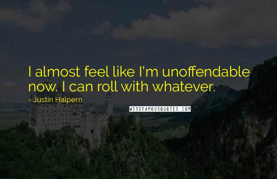 Justin Halpern Quotes: I almost feel like I'm unoffendable now. I can roll with whatever.