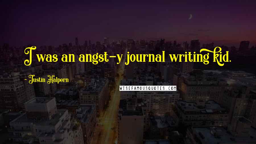 Justin Halpern Quotes: I was an angst-y journal writing kid.