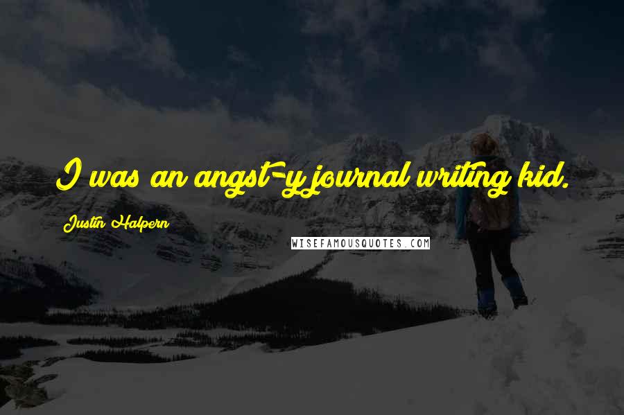 Justin Halpern Quotes: I was an angst-y journal writing kid.