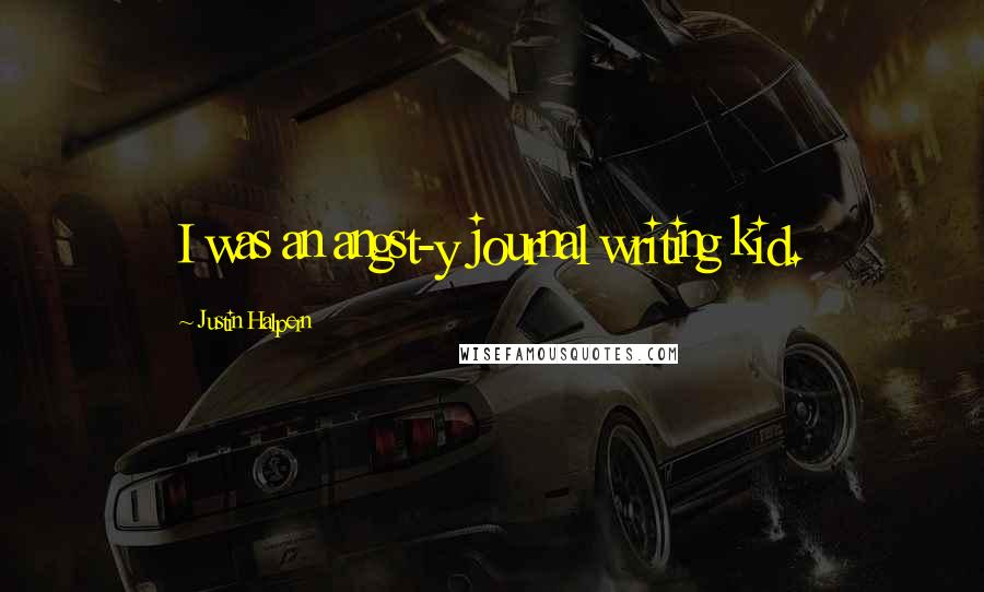 Justin Halpern Quotes: I was an angst-y journal writing kid.