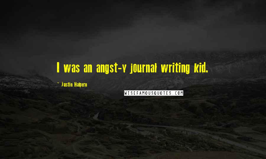 Justin Halpern Quotes: I was an angst-y journal writing kid.