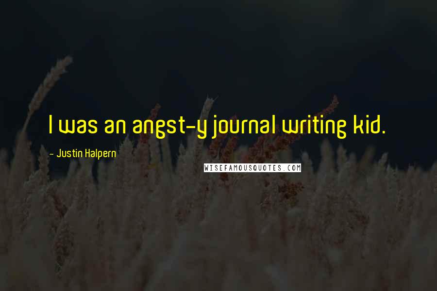 Justin Halpern Quotes: I was an angst-y journal writing kid.
