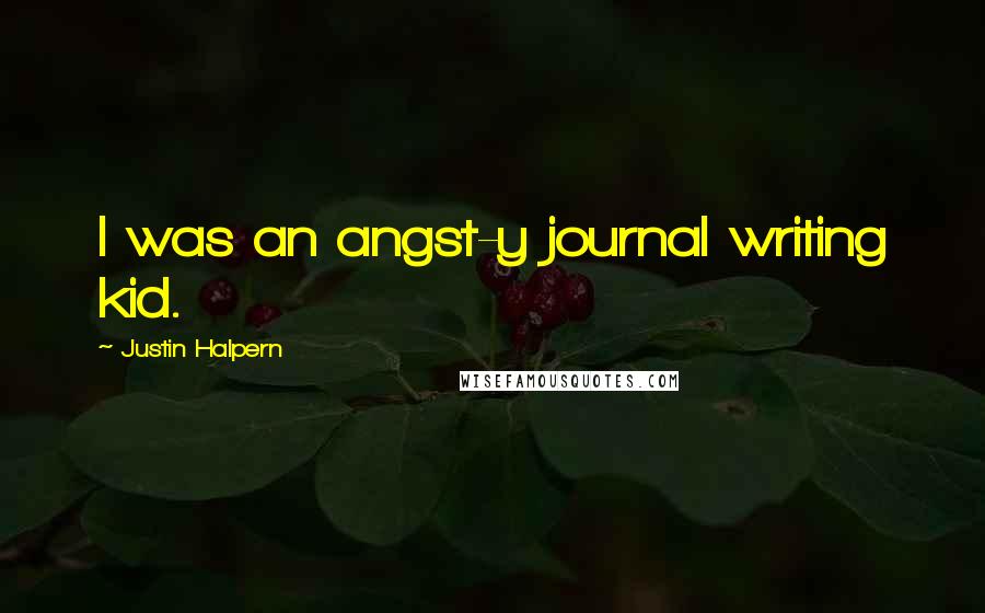 Justin Halpern Quotes: I was an angst-y journal writing kid.