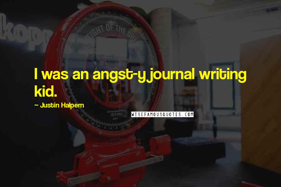 Justin Halpern Quotes: I was an angst-y journal writing kid.