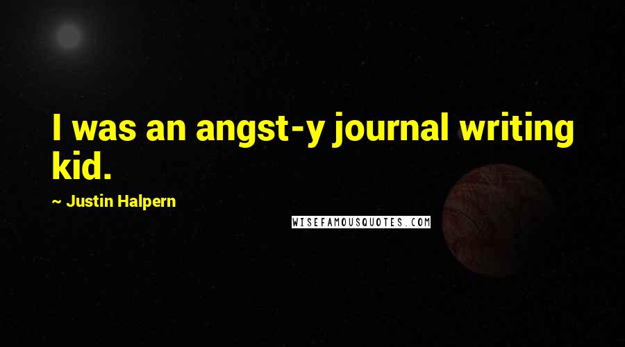 Justin Halpern Quotes: I was an angst-y journal writing kid.