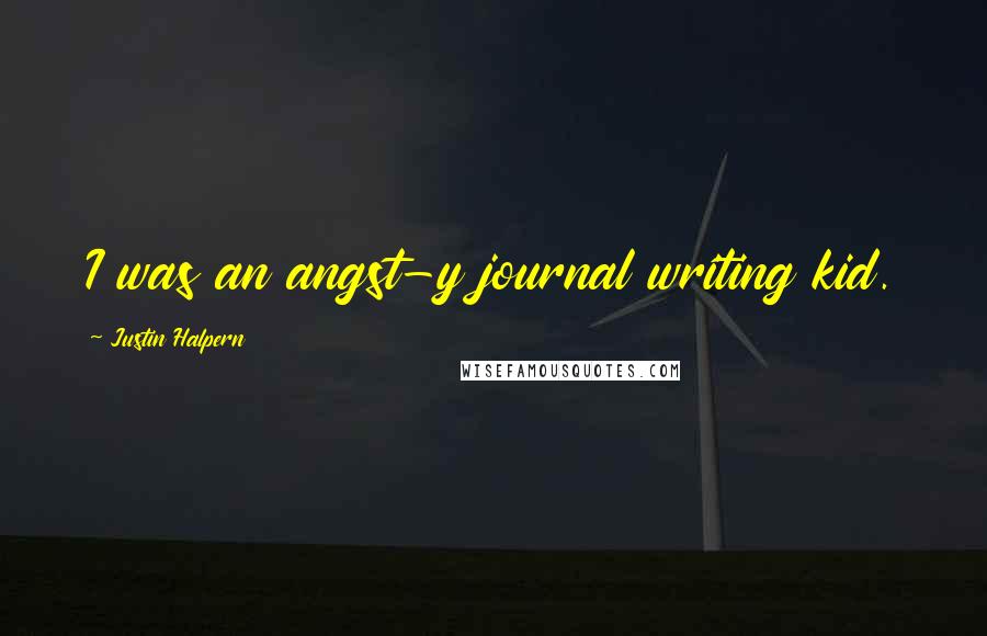 Justin Halpern Quotes: I was an angst-y journal writing kid.
