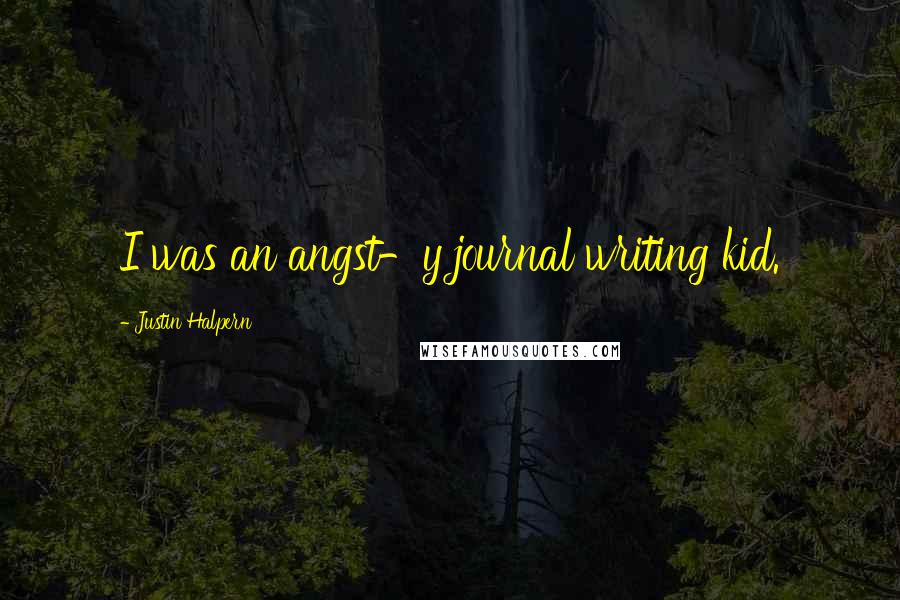 Justin Halpern Quotes: I was an angst-y journal writing kid.