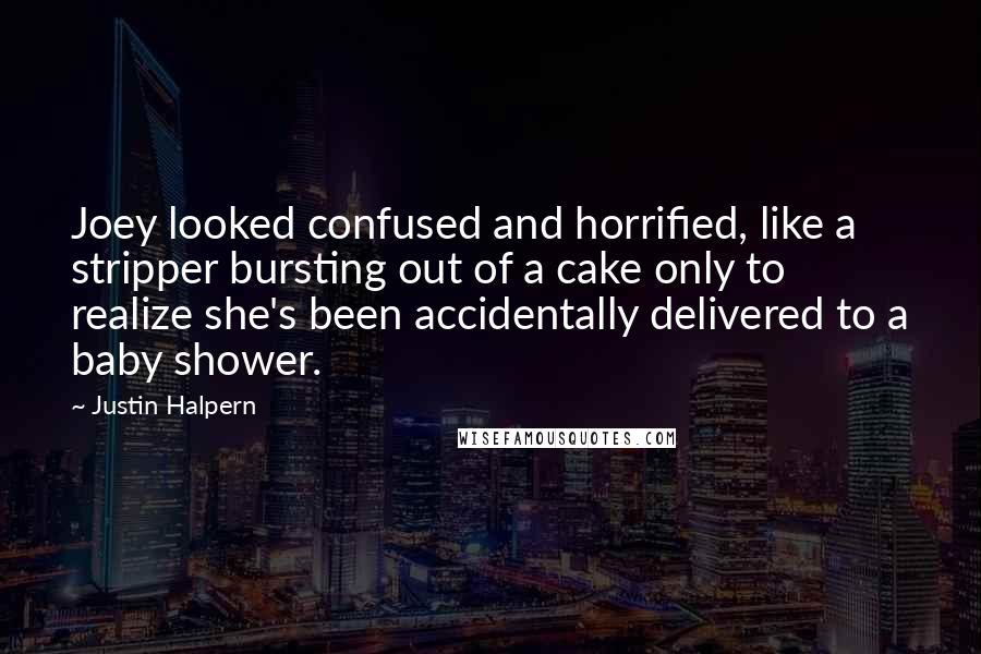 Justin Halpern Quotes: Joey looked confused and horrified, like a stripper bursting out of a cake only to realize she's been accidentally delivered to a baby shower.