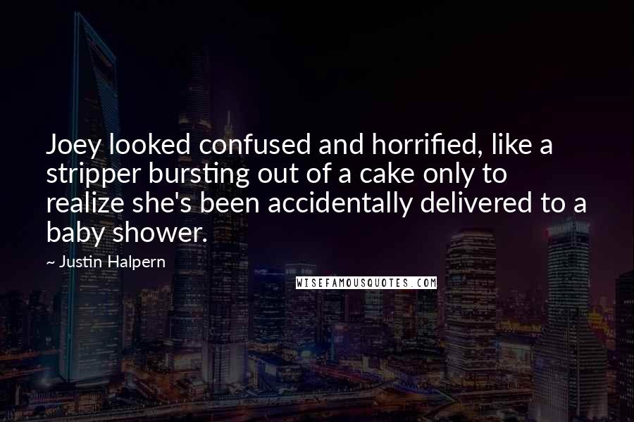 Justin Halpern Quotes: Joey looked confused and horrified, like a stripper bursting out of a cake only to realize she's been accidentally delivered to a baby shower.