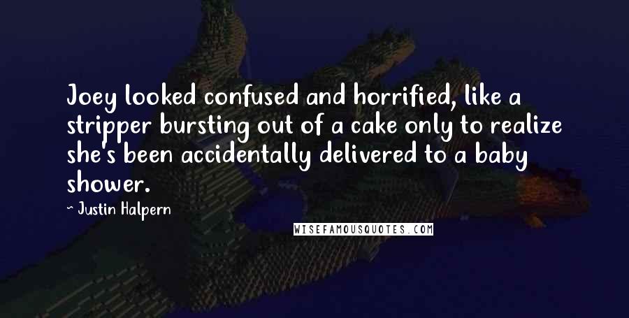 Justin Halpern Quotes: Joey looked confused and horrified, like a stripper bursting out of a cake only to realize she's been accidentally delivered to a baby shower.