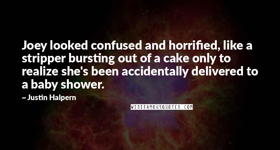 Justin Halpern Quotes: Joey looked confused and horrified, like a stripper bursting out of a cake only to realize she's been accidentally delivered to a baby shower.