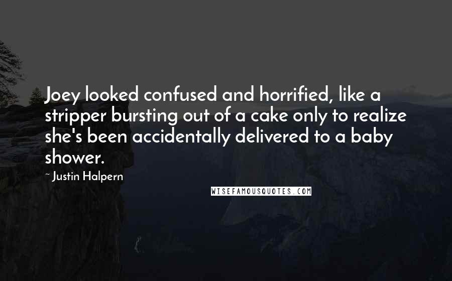 Justin Halpern Quotes: Joey looked confused and horrified, like a stripper bursting out of a cake only to realize she's been accidentally delivered to a baby shower.