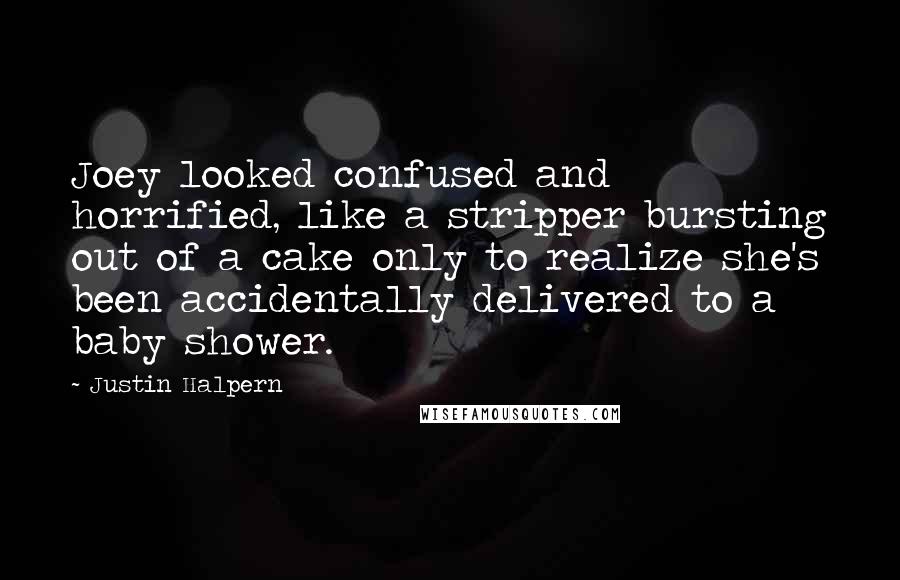 Justin Halpern Quotes: Joey looked confused and horrified, like a stripper bursting out of a cake only to realize she's been accidentally delivered to a baby shower.