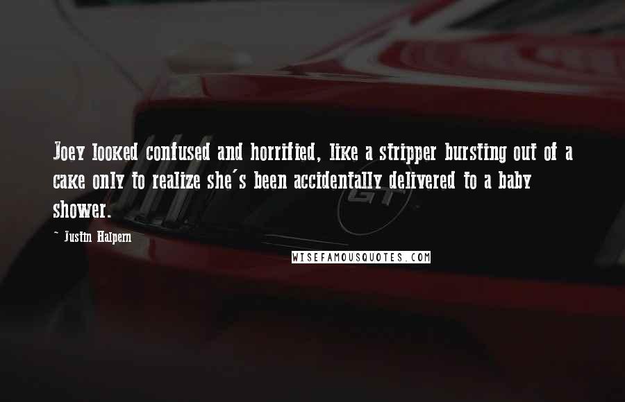 Justin Halpern Quotes: Joey looked confused and horrified, like a stripper bursting out of a cake only to realize she's been accidentally delivered to a baby shower.