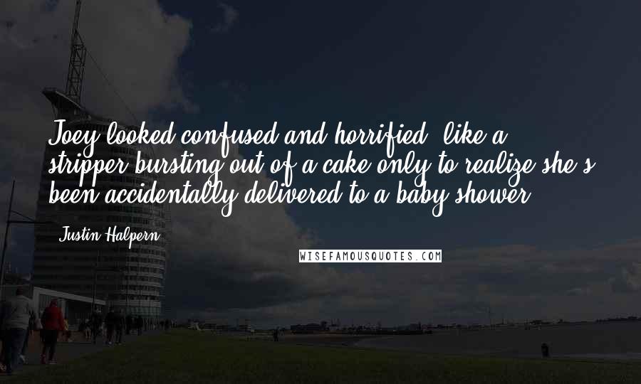 Justin Halpern Quotes: Joey looked confused and horrified, like a stripper bursting out of a cake only to realize she's been accidentally delivered to a baby shower.
