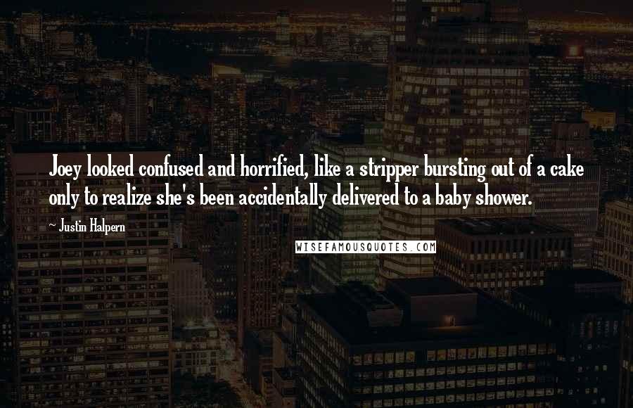 Justin Halpern Quotes: Joey looked confused and horrified, like a stripper bursting out of a cake only to realize she's been accidentally delivered to a baby shower.