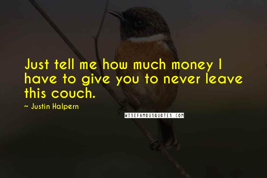 Justin Halpern Quotes: Just tell me how much money I have to give you to never leave this couch.