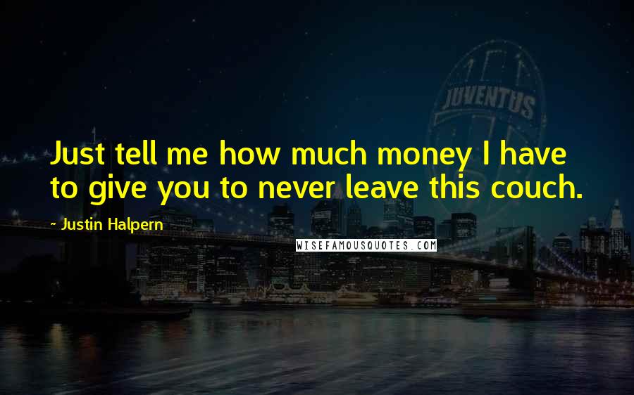 Justin Halpern Quotes: Just tell me how much money I have to give you to never leave this couch.