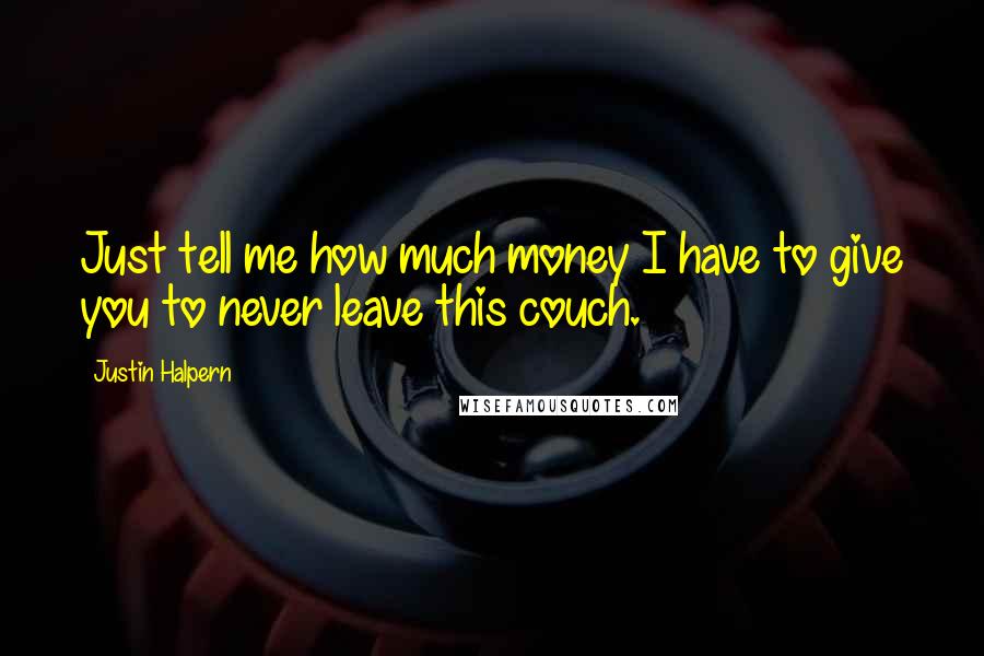 Justin Halpern Quotes: Just tell me how much money I have to give you to never leave this couch.