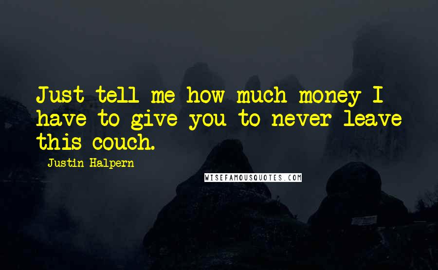 Justin Halpern Quotes: Just tell me how much money I have to give you to never leave this couch.