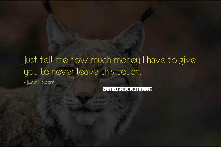 Justin Halpern Quotes: Just tell me how much money I have to give you to never leave this couch.