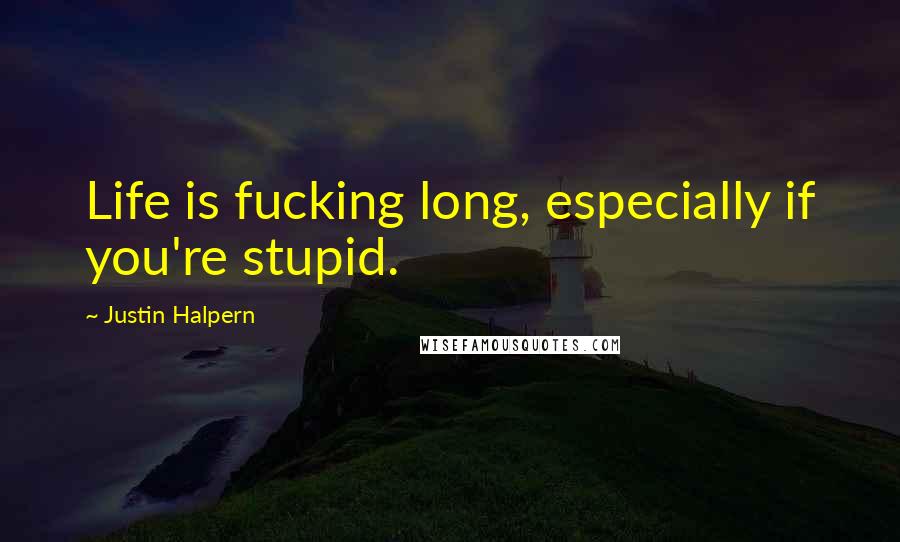 Justin Halpern Quotes: Life is fucking long, especially if you're stupid.