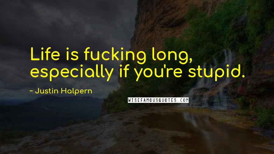 Justin Halpern Quotes: Life is fucking long, especially if you're stupid.