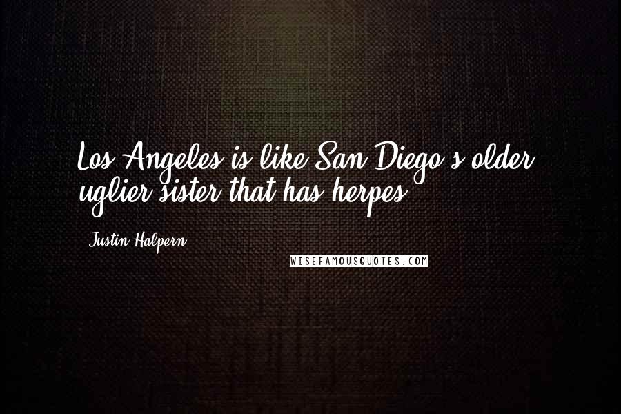 Justin Halpern Quotes: Los Angeles is like San Diego's older, uglier sister that has herpes.