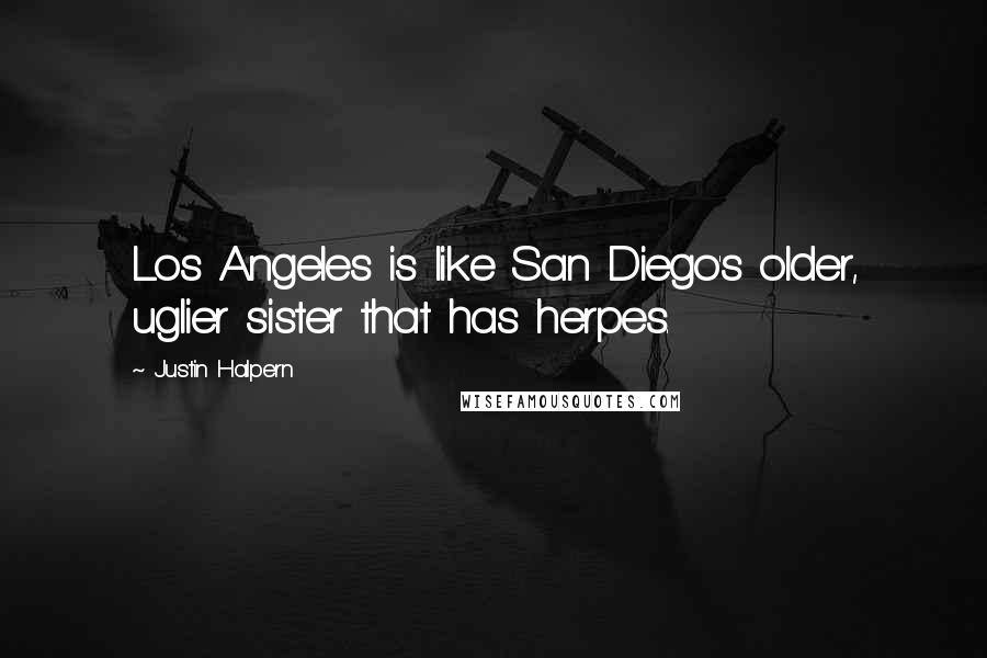 Justin Halpern Quotes: Los Angeles is like San Diego's older, uglier sister that has herpes.