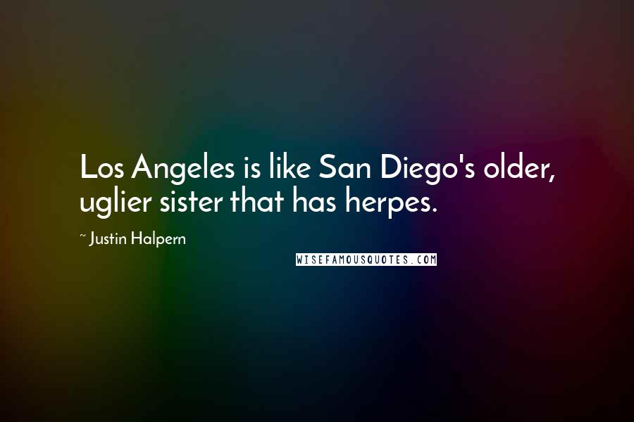 Justin Halpern Quotes: Los Angeles is like San Diego's older, uglier sister that has herpes.